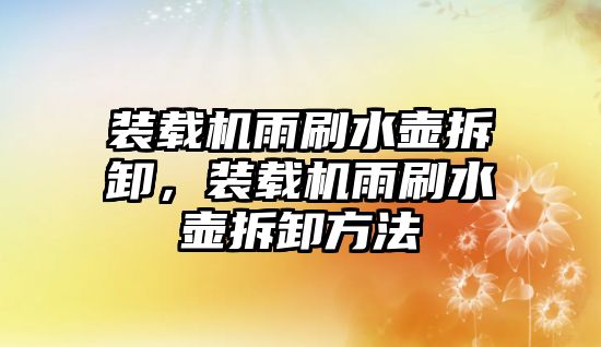 裝載機雨刷水壺拆卸，裝載機雨刷水壺拆卸方法