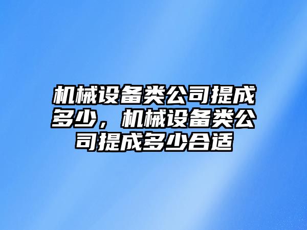 機(jī)械設(shè)備類公司提成多少，機(jī)械設(shè)備類公司提成多少合適