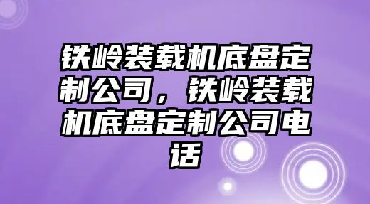 鐵嶺裝載機底盤定制公司，鐵嶺裝載機底盤定制公司電話