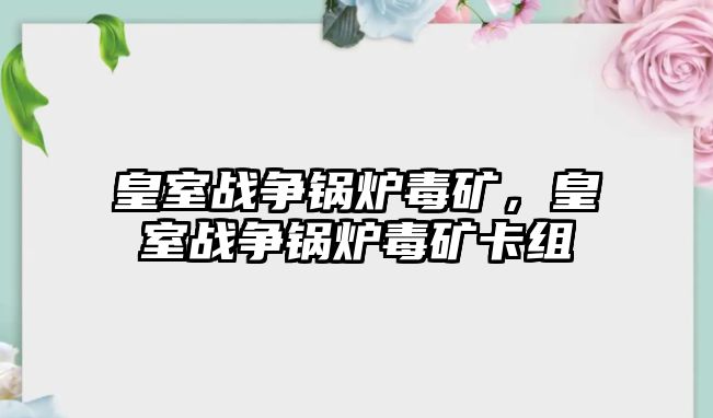 皇室戰(zhàn)爭鍋爐毒礦，皇室戰(zhàn)爭鍋爐毒礦卡組