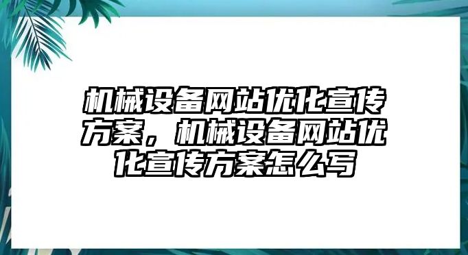 機械設(shè)備網(wǎng)站優(yōu)化宣傳方案，機械設(shè)備網(wǎng)站優(yōu)化宣傳方案怎么寫