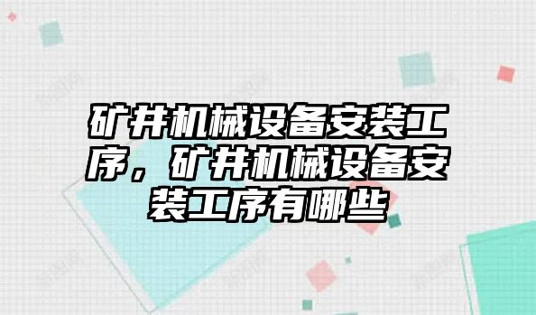 礦井機(jī)械設(shè)備安裝工序，礦井機(jī)械設(shè)備安裝工序有哪些
