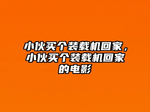 小伙買個裝載機回家，小伙買個裝載機回家的電影