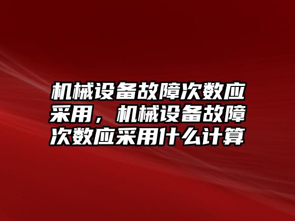 機械設備故障次數(shù)應采用，機械設備故障次數(shù)應采用什么計算