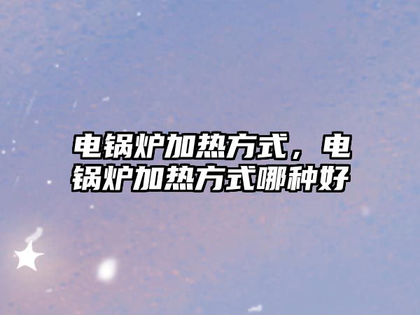 電鍋爐加熱方式，電鍋爐加熱方式哪種好