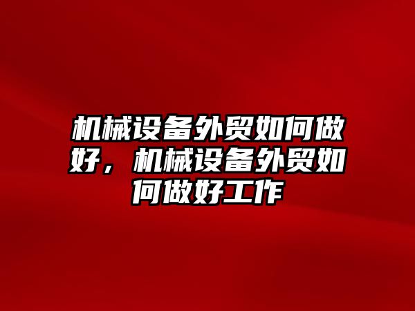 機械設(shè)備外貿(mào)如何做好，機械設(shè)備外貿(mào)如何做好工作