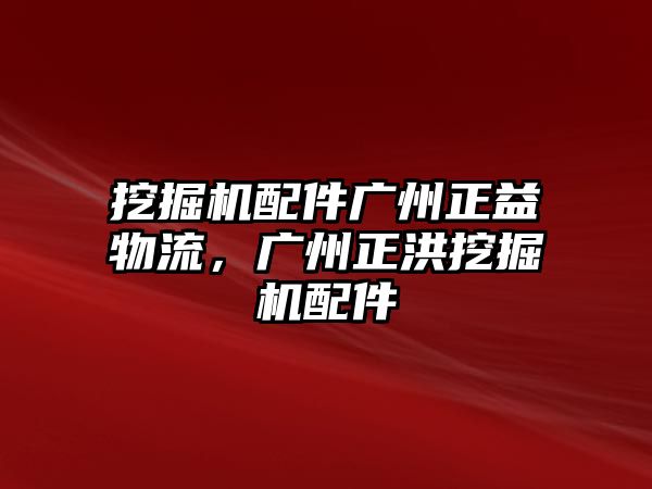 挖掘機配件廣州正益物流，廣州正洪挖掘機配件