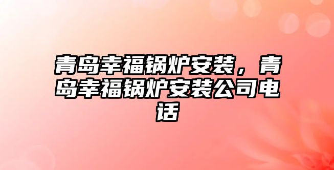 青島幸福鍋爐安裝，青島幸福鍋爐安裝公司電話