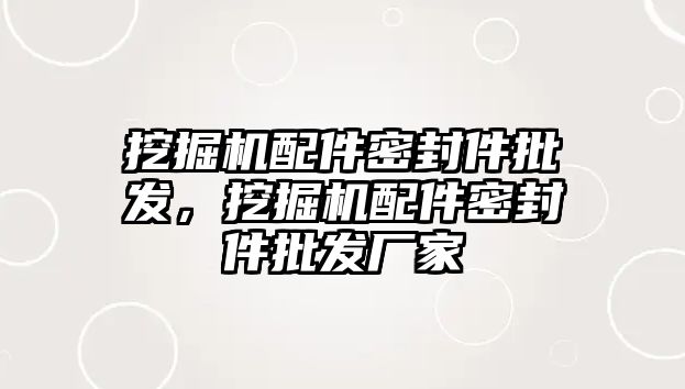 挖掘機配件密封件批發(fā)，挖掘機配件密封件批發(fā)廠家