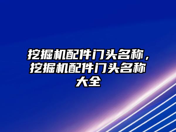 挖掘機(jī)配件門頭名稱，挖掘機(jī)配件門頭名稱大全