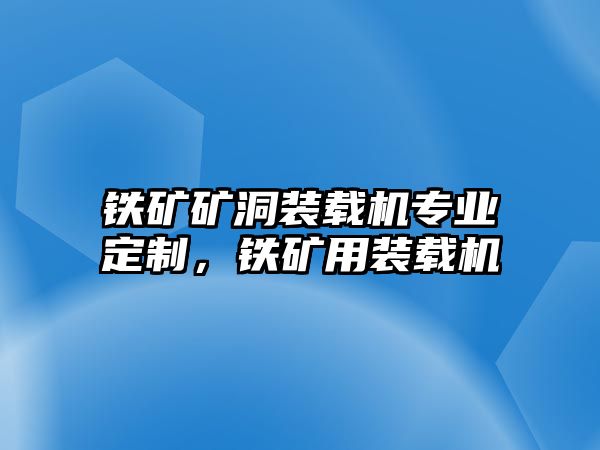 鐵礦礦洞裝載機專業(yè)定制，鐵礦用裝載機