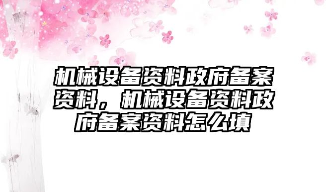 機(jī)械設(shè)備資料政府備案資料，機(jī)械設(shè)備資料政府備案資料怎么填