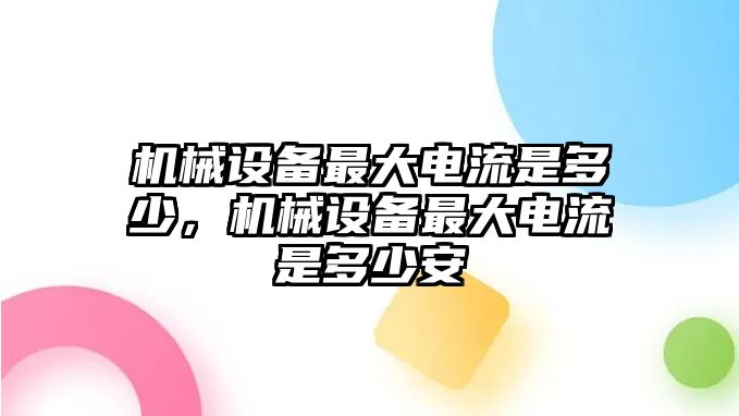 機(jī)械設(shè)備最大電流是多少，機(jī)械設(shè)備最大電流是多少安