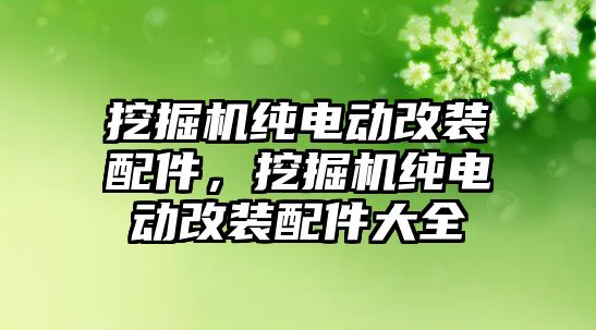 挖掘機純電動改裝配件，挖掘機純電動改裝配件大全