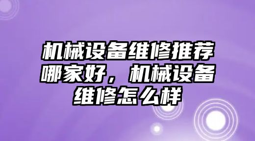 機(jī)械設(shè)備維修推薦哪家好，機(jī)械設(shè)備維修怎么樣