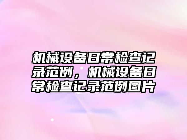 機械設備日常檢查記錄范例，機械設備日常檢查記錄范例圖片