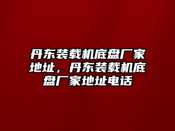 丹東裝載機(jī)底盤廠家地址，丹東裝載機(jī)底盤廠家地址電話