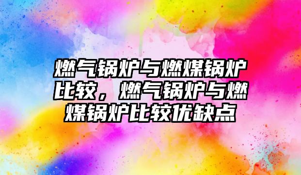 燃?xì)忮仩t與燃煤鍋爐比較，燃?xì)忮仩t與燃煤鍋爐比較優(yōu)缺點(diǎn)