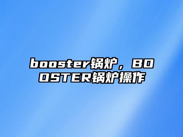 booster鍋爐，BOOSTER鍋爐操作