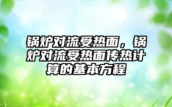 鍋爐對流受熱面，鍋爐對流受熱面?zhèn)鳠嵊?jì)算的基本方程