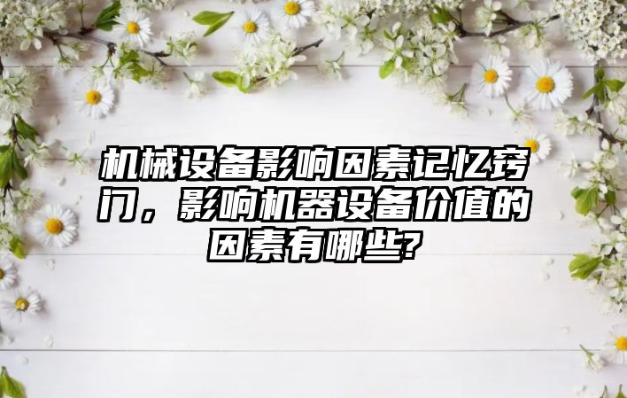 機械設備影響因素記憶竅門，影響機器設備價值的因素有哪些?