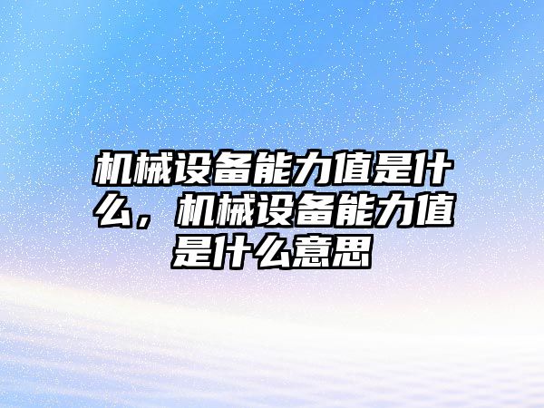 機(jī)械設(shè)備能力值是什么，機(jī)械設(shè)備能力值是什么意思