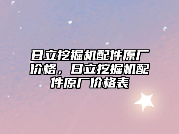 日立挖掘機配件原廠價格，日立挖掘機配件原廠價格表