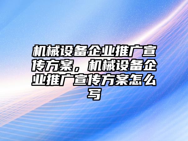 機(jī)械設(shè)備企業(yè)推廣宣傳方案，機(jī)械設(shè)備企業(yè)推廣宣傳方案怎么寫