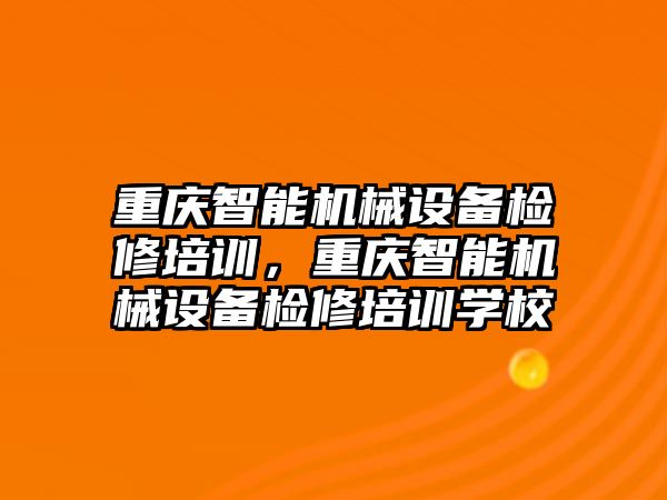 重慶智能機(jī)械設(shè)備檢修培訓(xùn)，重慶智能機(jī)械設(shè)備檢修培訓(xùn)學(xué)校