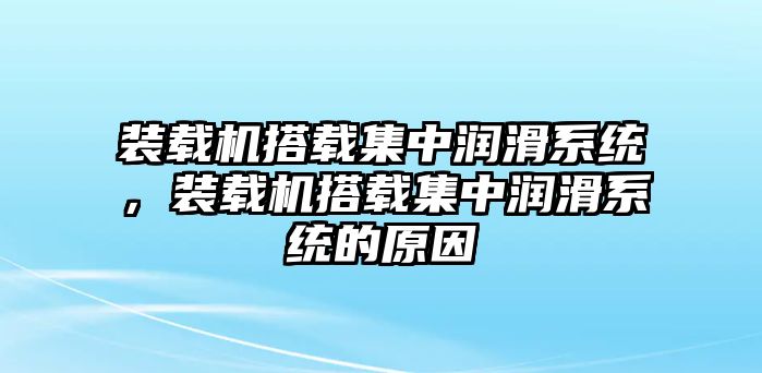 裝載機搭載集中潤滑系統(tǒng)，裝載機搭載集中潤滑系統(tǒng)的原因