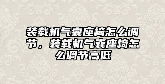 裝載機氣囊座椅怎么調(diào)節(jié)，裝載機氣囊座椅怎么調(diào)節(jié)高低