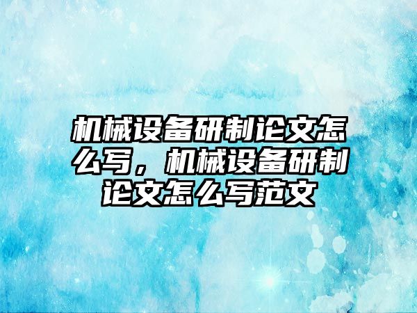 機(jī)械設(shè)備研制論文怎么寫，機(jī)械設(shè)備研制論文怎么寫范文