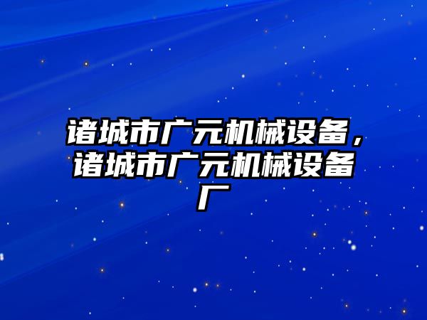 諸城市廣元機械設(shè)備，諸城市廣元機械設(shè)備廠