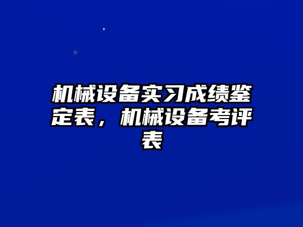 機械設(shè)備實習(xí)成績鑒定表，機械設(shè)備考評表