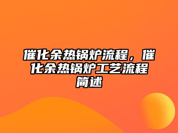 催化余熱鍋爐流程，催化余熱鍋爐工藝流程簡述