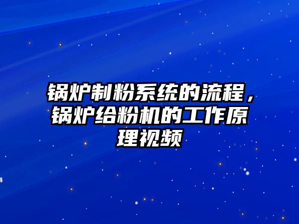 鍋爐制粉系統(tǒng)的流程，鍋爐給粉機的工作原理視頻