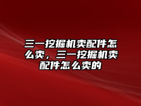 三一挖掘機賣配件怎么賣，三一挖掘機賣配件怎么賣的