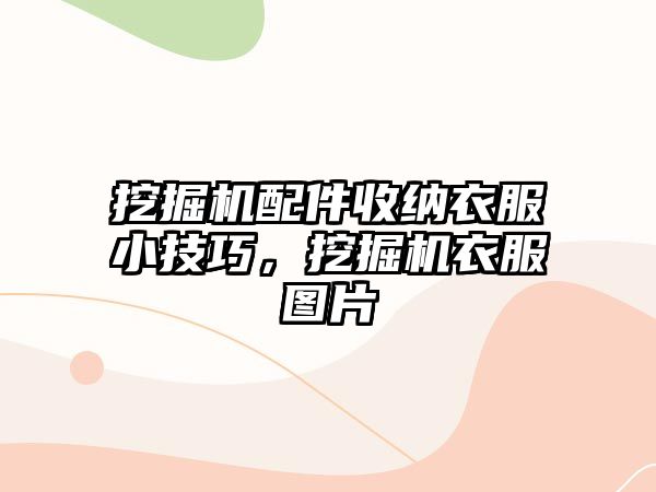 挖掘機配件收納衣服小技巧，挖掘機衣服圖片