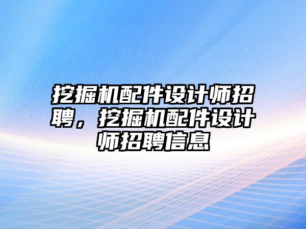 挖掘機配件設計師招聘，挖掘機配件設計師招聘信息