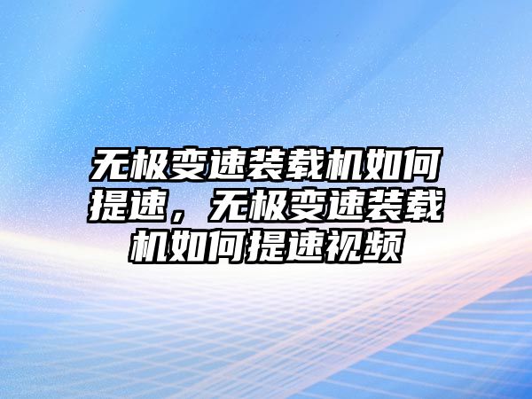 無極變速裝載機(jī)如何提速，無極變速裝載機(jī)如何提速視頻