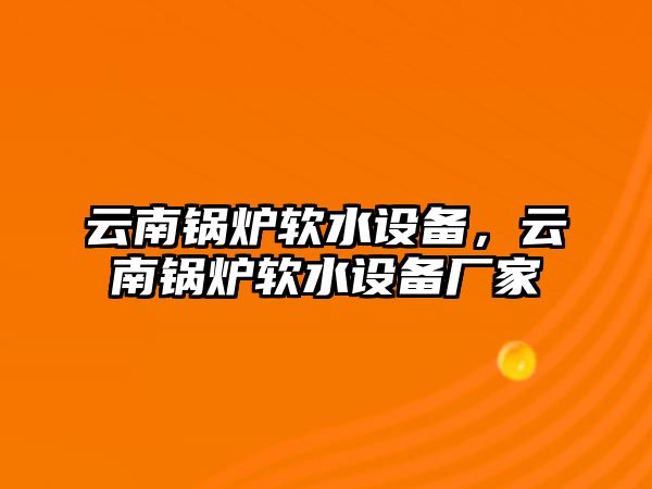 云南鍋爐軟水設備，云南鍋爐軟水設備廠家