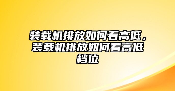 裝載機(jī)排放如何看高低，裝載機(jī)排放如何看高低檔位