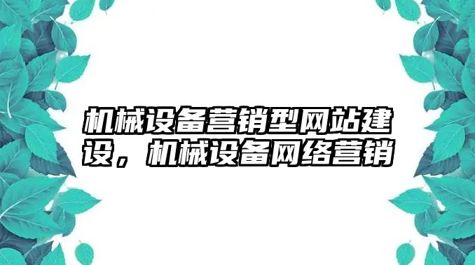 機(jī)械設(shè)備營銷型網(wǎng)站建設(shè)，機(jī)械設(shè)備網(wǎng)絡(luò)營銷