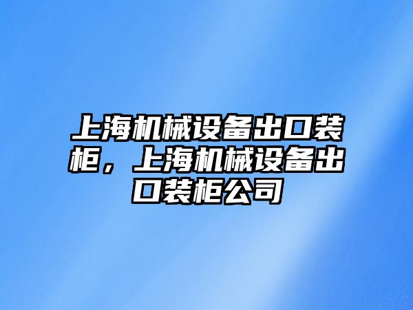 上海機械設(shè)備出口裝柜，上海機械設(shè)備出口裝柜公司