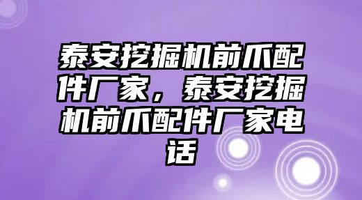 泰安挖掘機前爪配件廠家，泰安挖掘機前爪配件廠家電話