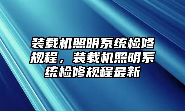 裝載機照明系統(tǒng)檢修規(guī)程，裝載機照明系統(tǒng)檢修規(guī)程最新