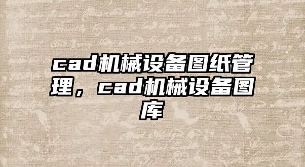 cad機械設(shè)備圖紙管理，cad機械設(shè)備圖庫