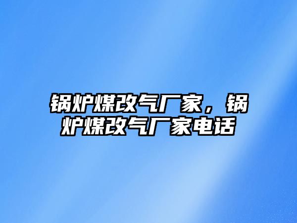 鍋爐煤改氣廠家，鍋爐煤改氣廠家電話(huà)