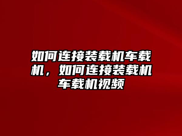 如何連接裝載機(jī)車(chē)載機(jī)，如何連接裝載機(jī)車(chē)載機(jī)視頻