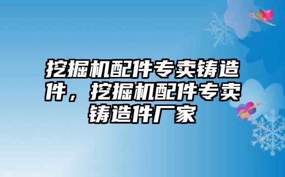 挖掘機配件專賣鑄造件，挖掘機配件專賣鑄造件廠家